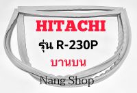 ขอบยางตู้เย็น Hitachi รุ่น R-230P (บานบน)