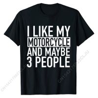 Funny Biker T-Shirt I Like My Motorcycle And Maybe 3 People Cotton Men Tshirts Casual Tops &amp; Tees Funny Street