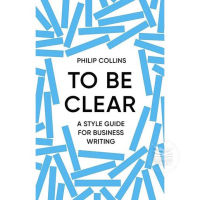 TO BE CLEAR: A STYLE GUIDE FOR BUSINESS WRITING