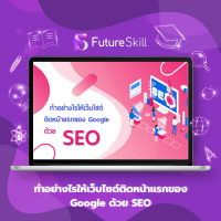 FutureSkill คอร์สเรียนออนไลน์ | ทำอย่างไรให้เว็บไซต์ติดหน้าแรกของ Google ด้วย SEO