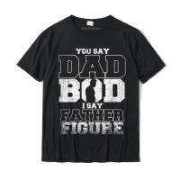 You Say Dad Bod I Say Father Figure Funny Father Gift T Shirt Camisa Tops Tees Cotton Men Tshirts Camisa Fashion XS-6XL