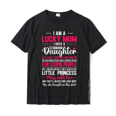 I Am A Lucky Mom I Have A Stubborn Daughter Funny T-Shirt Family Gift T Shirts Cotton Men Tops Shirt Summer