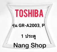 ขอบยางตู้เย็น Toshiba รุ่น GR-A2003,P (1 ประตู)