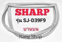 ขอบยางตู้เย็น SHARP รุ่น SJ-D39F9 (บานบน)