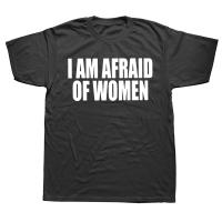 I Am Afraid Of Women T Shirt Funny Jokes Adult Humor Streetwear Short Sleeve Birthday Gifts Summer Style T-shirt Mens Clothing