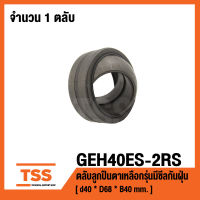 GEH40ES-2RS ตลับลูกปืนตาเหลือกรุ่นมีซีลกันฝุ่น GEH40ES-2RS1 ( SPHERICAL PLAIN BEARINGS ) GEH40ES 2RS