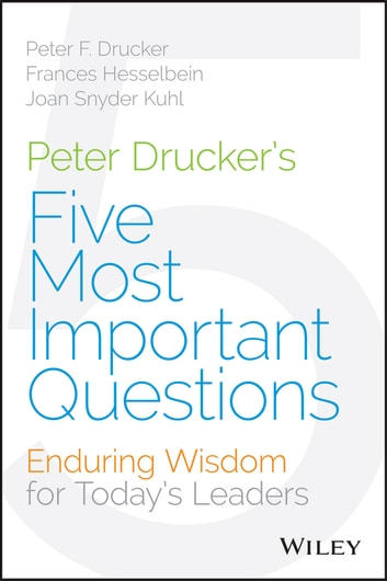 Peter Druckers Five Most Important Questions: Enduring Wisdom for Todays Leaders