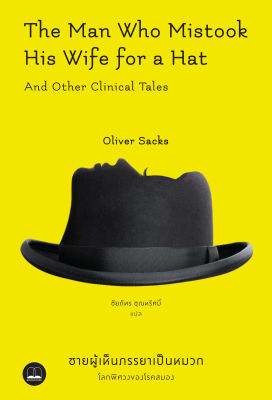 ชายผู้เห็นภรรยาเป็นหมวก: โลกพิศวงของโรคสมอง / Oliver Sacks