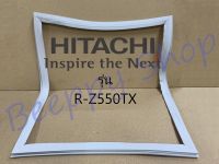 ขอบยางตู้เย็น Hitachi ฮิตาชิ รุ่น R-Z550TX ยางขอบประตูตู้เย็น ขอบยางประตู ของแท้
