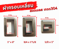 ฝาครอบเหลี่ยม(กล่องไม้ขีด) สเตนเลสเกรด304 ขนาดรู 1/2"x1"นิ้ว,3/4"x1"1/2นิ้ว,1"x2"นิ้ว  ขายปลีก/ชิ้น