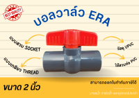 ERA UPVC Ballvalve Compact บอลวาล์วยูพีวีซี บอลวาล์วera บอลวาล์ว บอลวาล์วupvc แบบสวม แบบเกลียว ขนาด 2 นิ้ว บอลวาล์ว2นิ้ว บอลวาล์วUPVC2นิ้ว BallValve วาล์ว2นิ้ว