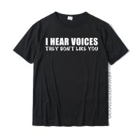 I Hear Voices They DonT Like You Funny Sarcastic Humor Gift T-Shirt Crazy Custom Tops Shirts Cotton Man Top T-Shirts