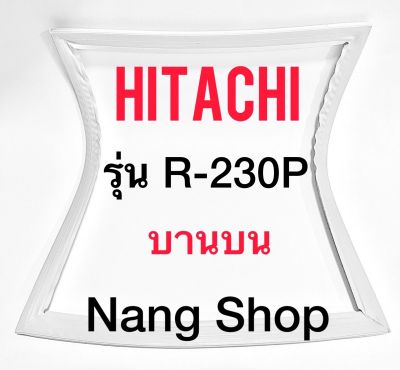ขอบยางตู้เย็น Hitachi รุ่น R-230P (บานบน)