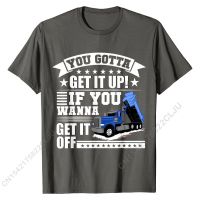 You Gotta Get It Up If You Wanna Get It Off Funny Dump Truck T-Shirt Prevailing Men Tshirts Custom Tops Shirt Cotton Cosie