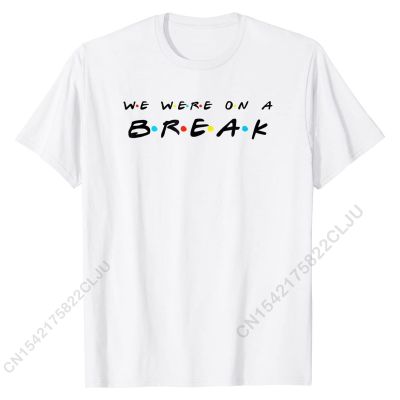 We Were On A Break Funny T Shirt Slim Fit Top T-shirts Tops T Shirt For Men Cheap Cotton Cal Tshirts