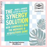The Synergy Solution : How Companies Win the Mergers and Acquisitions Game [Hardcover] by  Mark Sirower, Jeff Weirens