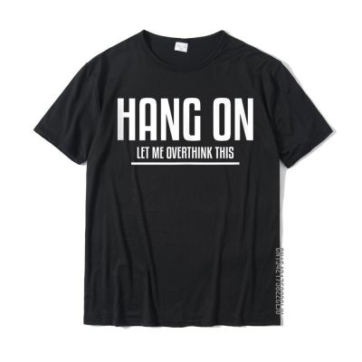 Hang On Let Me Overthink This Funny Sarcastic Humor Lover T Shirts For Men Custom Tops Shirt Cheap Comfortable Cotton