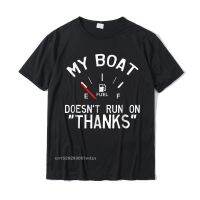 My Boat Doesnt Run On Thanks Funny Boating T-Shirt Cotton Man Top T-Shirts Fashionable Tees Family Printing