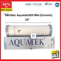 water filter ไส้กรองน้ำ ไส้กรองน้ำดื่ม Aquatek (CERAMIC) 10 นิ้ว x 2 นิ้ว 0.3 Micron กรองสะอาด สุขภาพดี