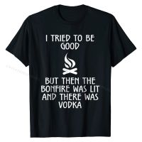 I Tried To Be Good But Then The Bonfire And Vodka T Shirt Casual Tees for Men New Arrival Cotton T Shirt Design