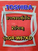 TOSHIBA โตชิบา ยางขอบตู้เย็น รุ่นGR-W67KD 2ประตู จำหน่ายทุกรุ่นทุกยี่ห้อ หาไม่เจอเเจ้งทางเเชทได้เลย ประหยัด แก้ไขได้ด้วยตัวเอง