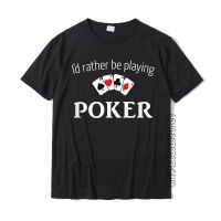 ID Rather Be Playing Poker Shirt Funny Poker T-Shirt Company Geek Tops Tee Shirt Cotton Tshirt For Men