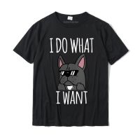 Womens French Bulldog I Do What I Want Funny Dog Gift Round Neck T-shirt Funny Tops &amp; Tees Cotton Men T Shirt Funny On Sale - lor-made T-shirts XS-6XL