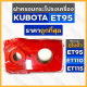 ฝาครอบกระโปรงเครื่อง / ฝาครอบเครื่อง / ฝากระโปรง รถไถ คูโบต้า KUBOTA ET / ET95 / ET110 / ET115