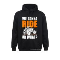 We Gonna Ride Or What Funny Off Road Hoody Sweatshirts For Men Long Sleeve Hoodies Family Father Day Clothes Custom Size Xxs-4Xl