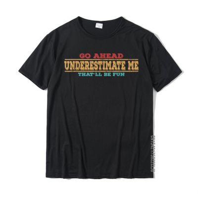 Go Ahead Underestimate Me Thatll Be Fun Funny Quotes Gifts T-Shirt Summer Tees For Men Special Cotton Top T-Shirts Slim Fit