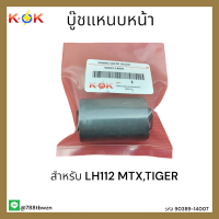 บู๊ชแหนบหน้า LH112 MTX,TIGER #90389-14007 *สินค้าดีมีคุณภาพ* แบรนด์ K-OK ??