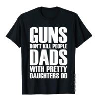 Guns Dont Kill People Dads With Pretty Daughters Do T-Shirt Summer T Shirts Funny Cotton MenS Tops &amp; Tees Vintage