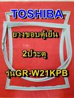 TOSHIBA โตชิบา ยางขอบตู้เย็น รุ่นGR-W21KPB 2ประตู จำหน่ายทุกรุ่นทุกยี่ห้อ หาไม่เจอเเจ้งทางเเชทได้เลย ประหยัด แก้ไขได้ด้วยตัวเอง