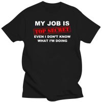 T Shirt Funny MY JOB IS TOP SECRET O Neck T Shirt Men Custom Cotton Oversized Humour Slogan Lot Joke Present Casual Tshirt XS-6XL