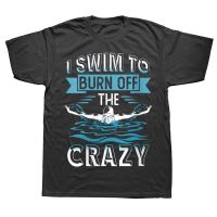 Swimming I Swim To Burn Off The Crazy T Shirts Cotton Streetwear Short Sleeve Birthday Gifts Summer Style T shirt Mens Clothing XS-6XL