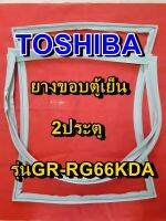 TOSHIBA โตชิบา ยางขอบตู้เย็น รุ่นGR-RG66KDA 2ประตู จำหน่ายทุกรุ่นทุกยี่ห้อ หาไม่เจอเเจ้งทางเเชทได้เลย ประหยัด แก้ไขได้ด้วยตัวเอง