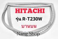 ขอบยางตู้เย็น Hitachi รุ่น R-T230W (บานบน)