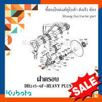 ฝาครอบผาน ผานรถแทรกเตอร์คูโบต้า รุ่น DH245-6F-HEAVY PLUS  W957N-72072