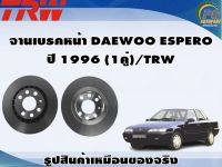 จานเบรคหน้า DAEWOO ESPERO  ปี 1996 (1คู่)/TRW