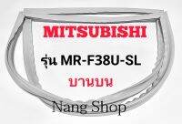 ขอบยางตู้เย็น Mitsubishi รุ่น MR-F38U-SL (บานบน)