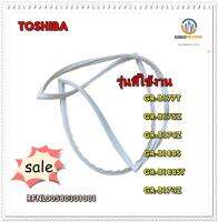 ขายอะไหล่ของแท้/ขอบยางตู้เย็นโตชิบ้า/RFNL00580301001/TOSHIBA/GASKET DOOR/สามารถใช้งานได้หลายรุ่น