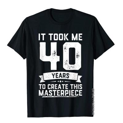 40th Birthday Gag Gift Idea Funny 40 Years Old Joke T-Shirt T Shirts Normcore Hip Hop Men Tees Classic Cotton