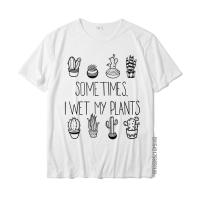 Funny Succulent Sometimes I Wet My Plants Tshirts For Men Printed On Tops T Shirt Fitted Birthday Cotton