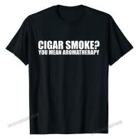 Funny Cigar Smoker Tshirt Cigar Smoke You Mean Aromatherapy T-Shirt Tees Cheap Printing Cotton MenS Tshirts Normal