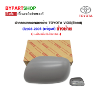 ฝาครอบกระจกมองข้าง TOYOTA VIOS(วีออส) ปี2003-2006 ข้างซ้าย (แท้ศูนย์)