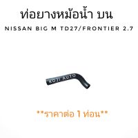 ท่อน้ำบน ท่อหม้อน้ำ บน Nissan BIG M นีสสัน บิ๊กเอ็ม TD27/ Frontier 2.7  (1 ท่อน)