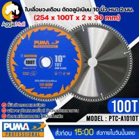 ?? PUMA ?? ใบเลื่อย ใบตัดอลูมิเนียม 10 นิ้ว 100ฟัน รุ่น PTC-A10100T (แพ็ค1ใบ) SIZE 254x100Tx2.8x30mm.ใบตัด ใบเลื่อย ใบวงเดือน จัดส่ง KERRY ??