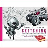 to dream a new dream. ! &amp;gt;&amp;gt;&amp;gt; Beginners Guide to Sketching : Robots, Vehicles &amp; Sci-fi Concepts หนังสือภาษาอังกฤษมือ1(New) ส่งจากไทย