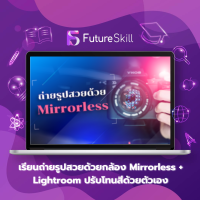 FutureSkill คอร์สเรียนออนไลน์ | เรียนถ่ายรูปสวยด้วยกล้อง Mirrorless + Lightroom ปรับโทนสีด้วยตัวเอง