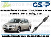 เพลาขับหน้าขวา NISSAN TIIDA,LATIO 1.6 MT ปี 2006-2012(1เส้น)/GSP